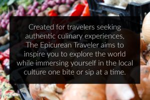 Image of farmers' marrket veggies with text overlay that states, "Created for travelers seeking authentic culinary experiences, The Epicurean Traveler aims to inspire you to explore the world while immersing yourself in the local culture one bite or sip at a time.